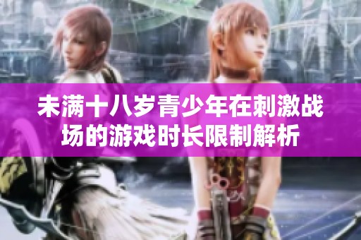 未满十八岁青少年在刺激战场的游戏时长限制解析