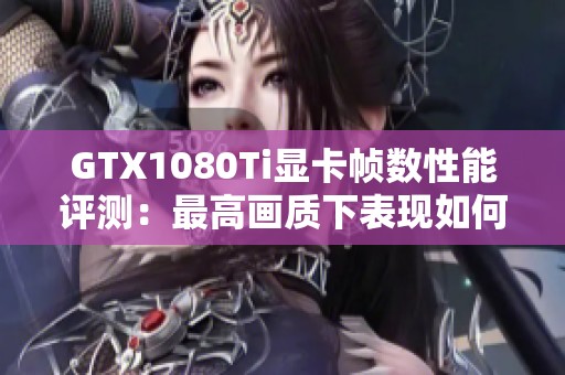 GTX1080Ti显卡帧数性能评测：最高画质下表现如何