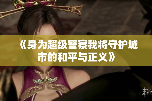 《身为超级警察我将守护城市的和平与正义》