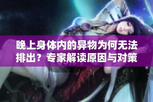 晚上身体内的异物为何无法排出？专家解读原因与对策
