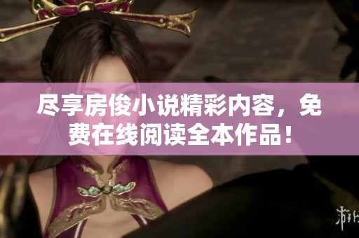 尽享房俊小说精彩内容，免费在线阅读全本作品！