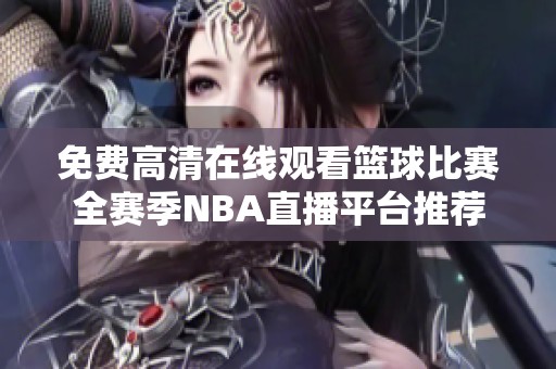 免费高清在线观看篮球比赛全赛季NBA直播平台推荐