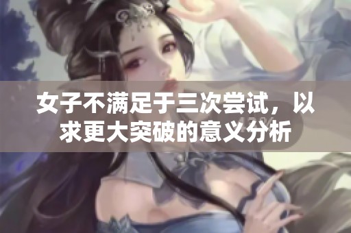 女子不满足于三次尝试，以求更大突破的意义分析