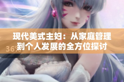 现代美式主妇：从家庭管理到个人发展的全方位探讨