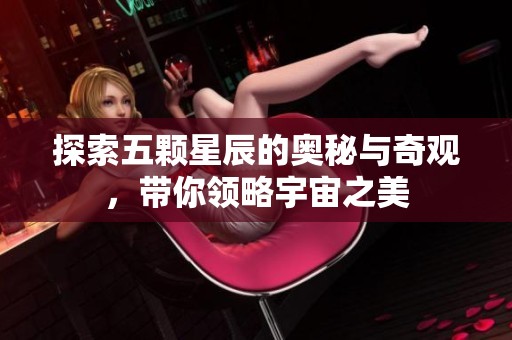 探索五颗星辰的奥秘与奇观，带你领略宇宙之美