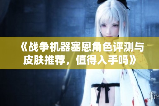 《战争机器塞恩角色评测与皮肤推荐，值得入手吗》