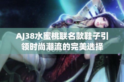 AJ38水蜜桃联名款鞋子引领时尚潮流的完美选择