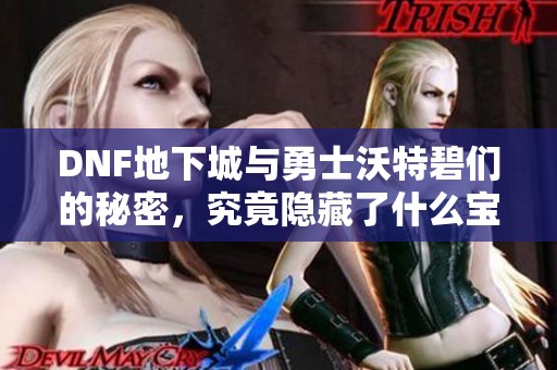 DNF地下城与勇士沃特碧们的秘密，究竟隐藏了什么宝藏？