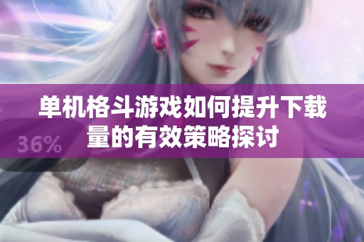 单机格斗游戏如何提升下载量的有效策略探讨