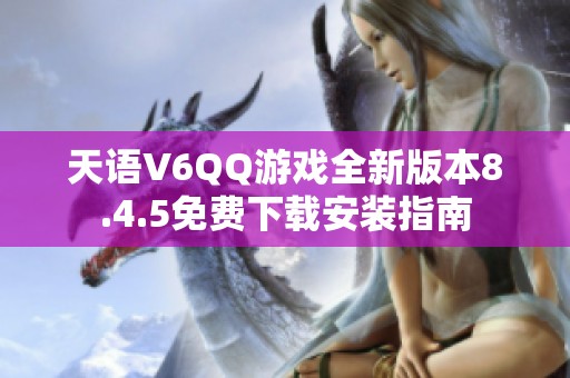 天语V6QQ游戏全新版本8.4.5免费下载安装指南