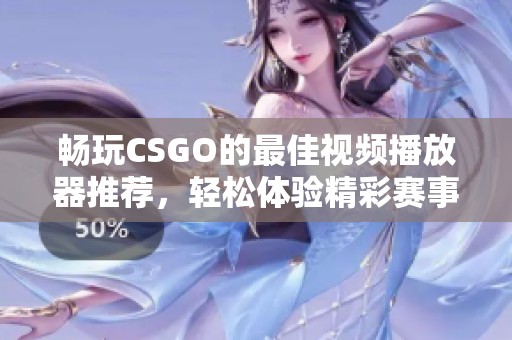 畅玩CSGO的最佳视频播放器推荐，轻松体验精彩赛事回放