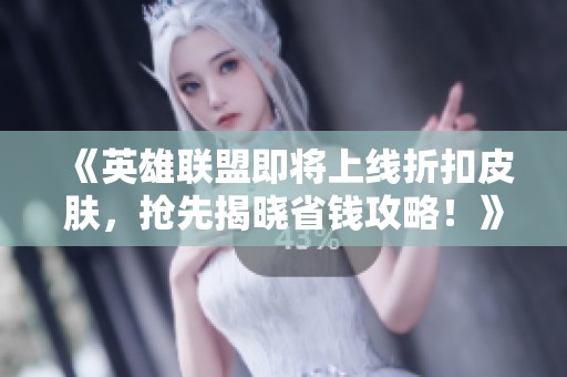 《英雄联盟即将上线折扣皮肤，抢先揭晓省钱攻略！》