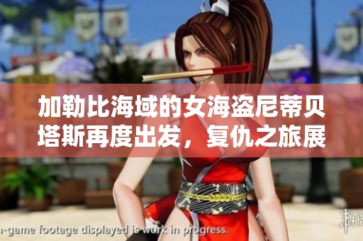 加勒比海域的女海盗尼蒂贝塔斯再度出发，复仇之旅展开