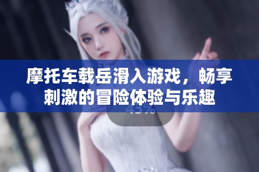 摩托车载岳滑入游戏，畅享刺激的冒险体验与乐趣