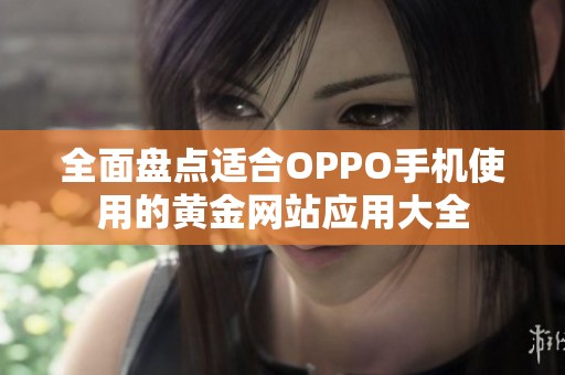 全面盘点适合OPPO手机使用的黄金网站应用大全