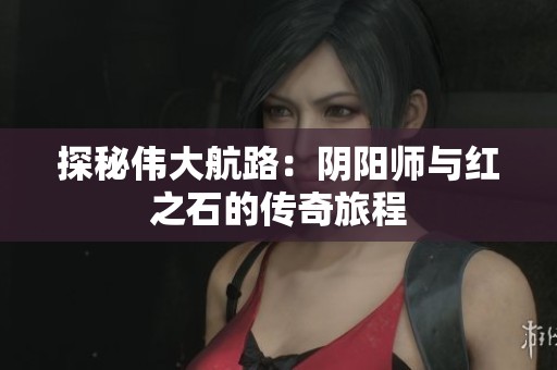 探秘伟大航路：阴阳师与红之石的传奇旅程