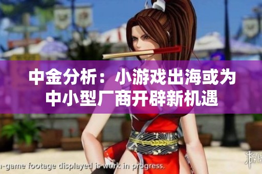 中金分析：小游戏出海或为中小型厂商开辟新机遇