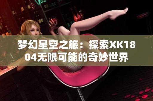 梦幻星空之旅：探索XK1804无限可能的奇妙世界