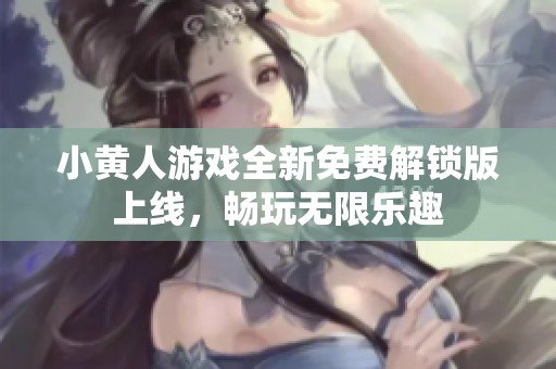 小黄人游戏全新免费解锁版上线，畅玩无限乐趣