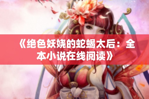 《绝色妖娆的蛇蝎太后：全本小说在线阅读》
