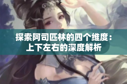 探索阿司匹林的四个维度：上下左右的深度解析