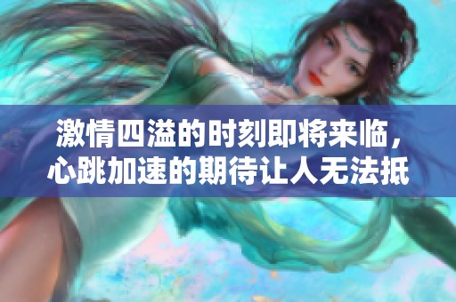 激情四溢的时刻即将来临，心跳加速的期待让人无法抵挡