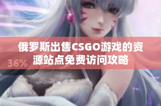 俄罗斯出售CSGO游戏的资源站点免费访问攻略