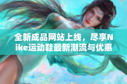全新成品网站上线，尽享Nike运动鞋最新潮流与优惠