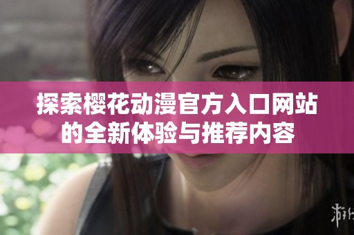 探索樱花动漫官方入口网站的全新体验与推荐内容