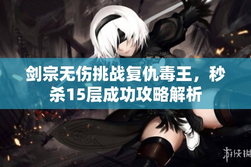 剑宗无伤挑战复仇毒王，秒杀15层成功攻略解析