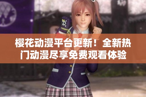 樱花动漫平台更新！全新热门动漫尽享免费观看体验
