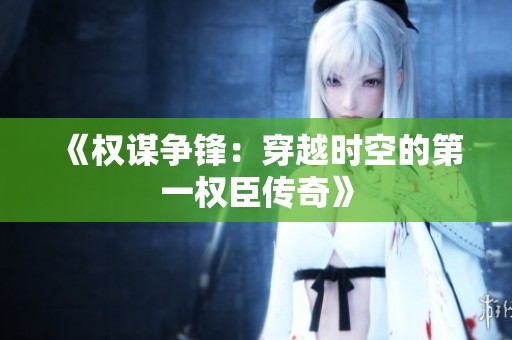 《权谋争锋：穿越时空的第一权臣传奇》