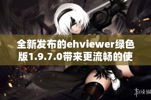 全新发布的ehviewer绿色版1.9.7.0带来更流畅的使用体验