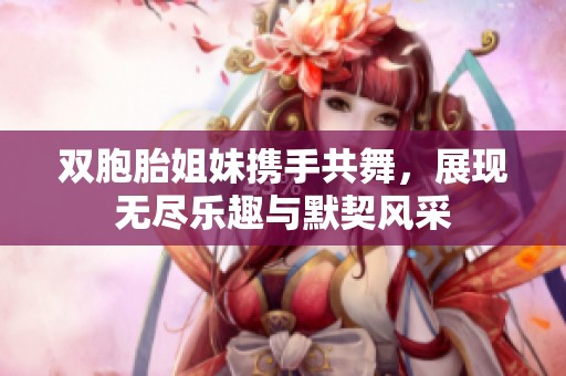 双胞胎姐妹携手共舞，展现无尽乐趣与默契风采