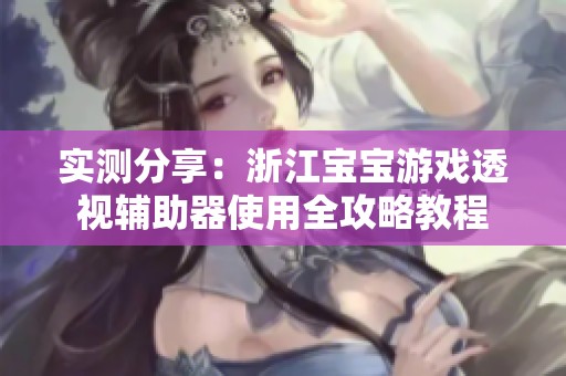 实测分享：浙江宝宝游戏透视辅助器使用全攻略教程
