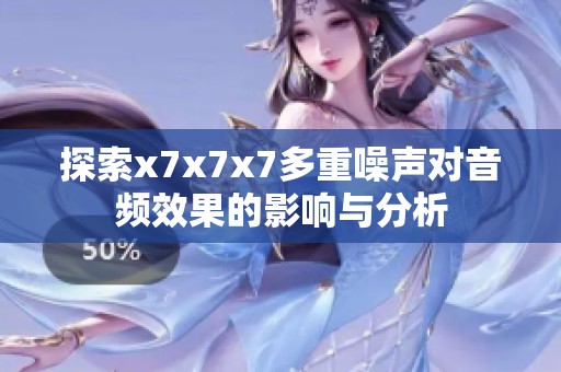 探索x7x7x7多重噪声对音频效果的影响与分析