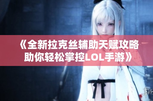 《全新拉克丝辅助天赋攻略 助你轻松掌控LOL手游》