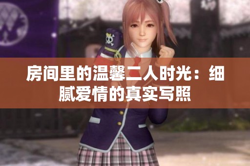 房间里的温馨二人时光：细腻爱情的真实写照