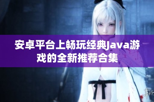 安卓平台上畅玩经典Java游戏的全新推荐合集