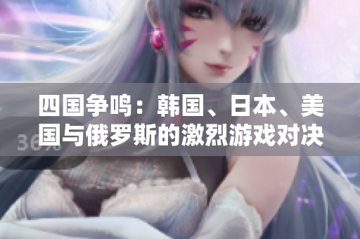 四国争鸣：韩国、日本、美国与俄罗斯的激烈游戏对决