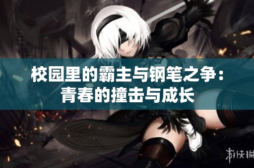 校园里的霸主与钢笔之争：青春的撞击与成长