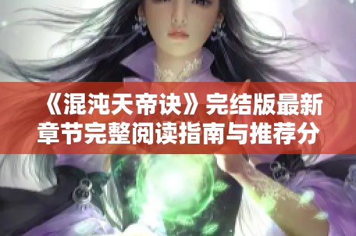 《混沌天帝诀》完结版最新章节完整阅读指南与推荐分析