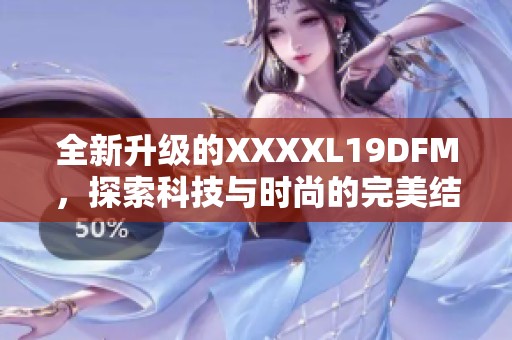 全新升级的XXXXL19DFM，探索科技与时尚的完美结合