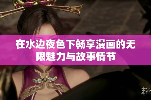 在水边夜色下畅享漫画的无限魅力与故事情节