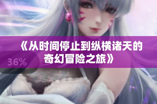 《从时间停止到纵横诸天的奇幻冒险之旅》
