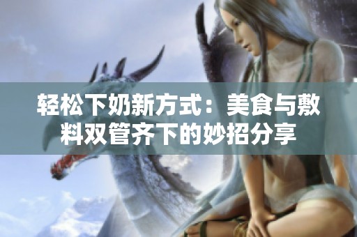 轻松下奶新方式：美食与敷料双管齐下的妙招分享