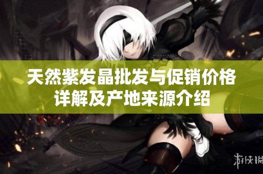 天然紫发晶批发与促销价格详解及产地来源介绍