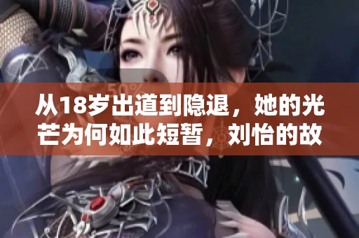 从18岁出道到隐退，她的光芒为何如此短暂，刘怡的故事值得关注