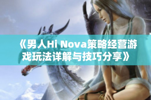 《男人Hi Nova策略经营游戏玩法详解与技巧分享》