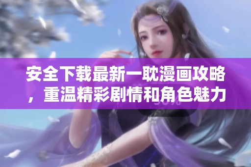 安全下载最新一耽漫画攻略，重温精彩剧情和角色魅力